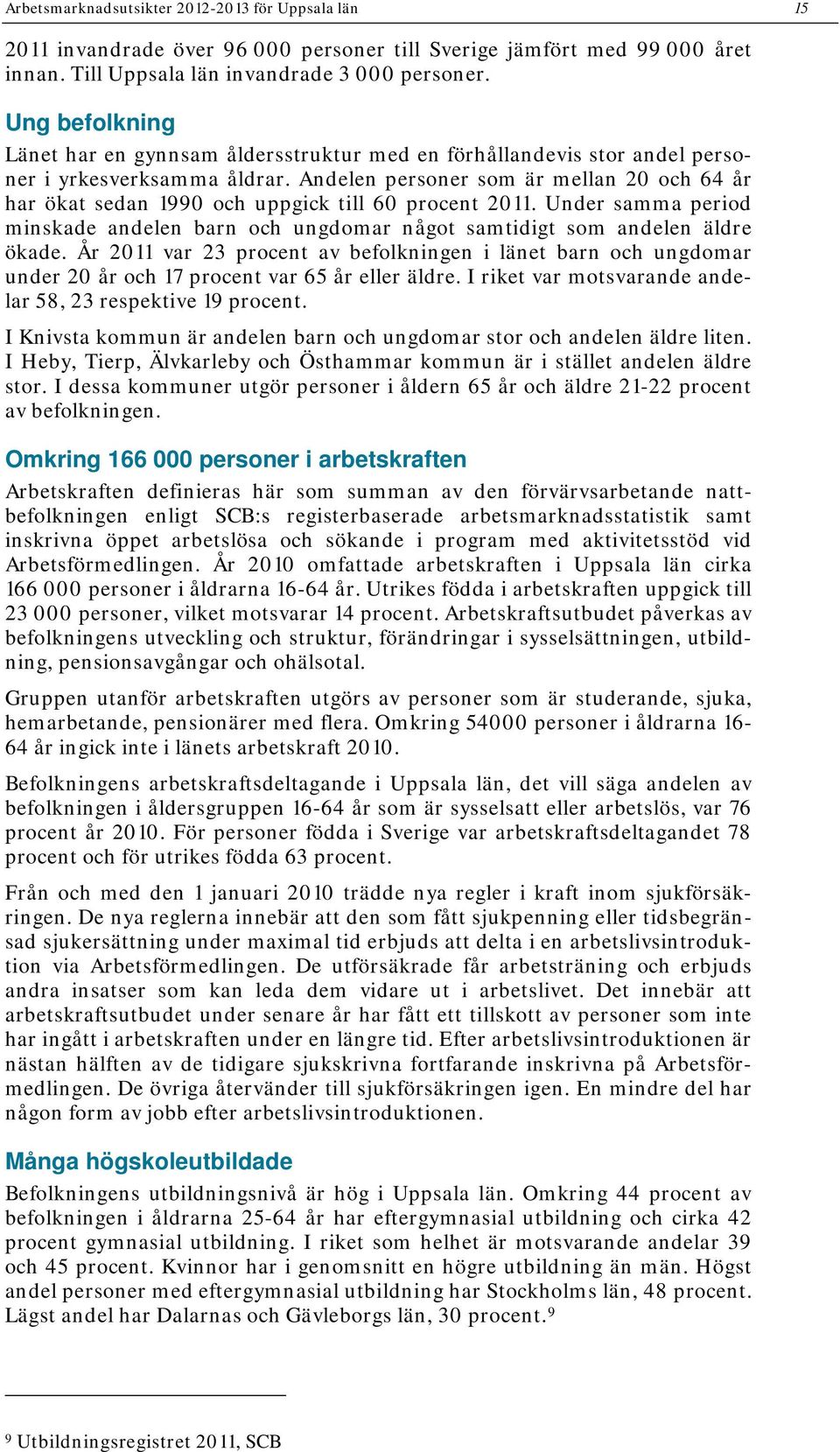 Andelen personer som är mellan 2 och 64 år har ökat sedan 199 och uppgick till 6 procent. Under samma period minskade andelen barn och ungdomar något samtidigt som andelen äldre ökade.