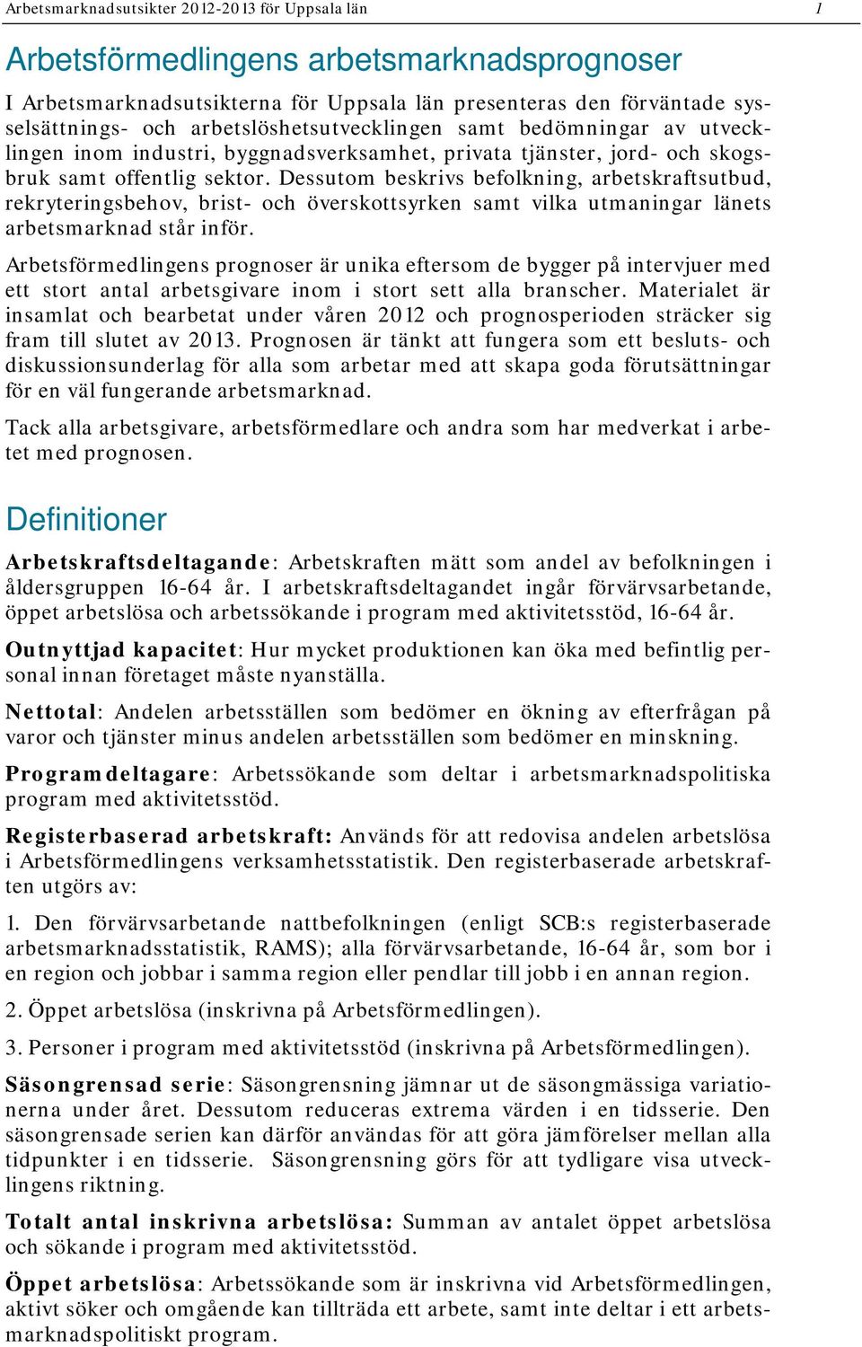 Dessutom beskrivs befolkning, arbetskraftsutbud, rekryteringsbehov, brist- och överskottsyrken samt vilka utmaningar länets arbetsmarknad står inför.