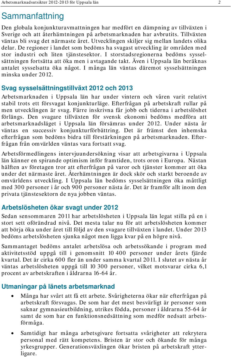 De regioner i landet som bedöms ha svagast utveckling är områden med stor industri och liten tjänstesektor. I storstadsregionerna bedöms sysselsättningen fortsätta att öka men i avtagande takt.