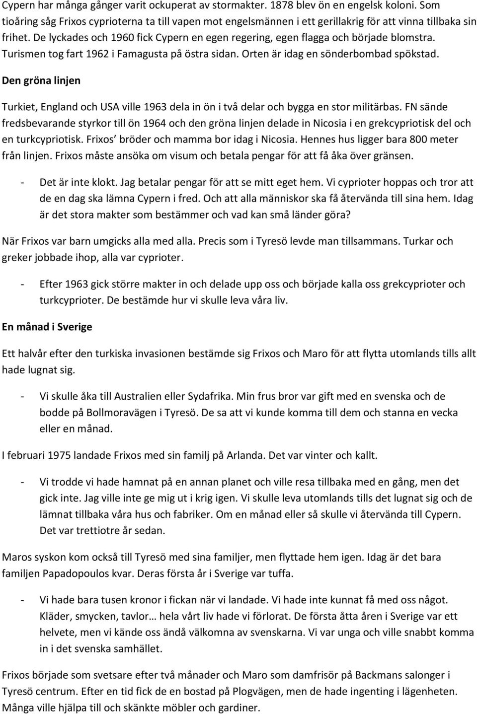 De lyckades och 1960 fick Cypern en egen regering, egen flagga och började blomstra. Turismen tog fart 1962 i Famagusta på östra sidan. Orten är idag en sönderbombad spökstad.