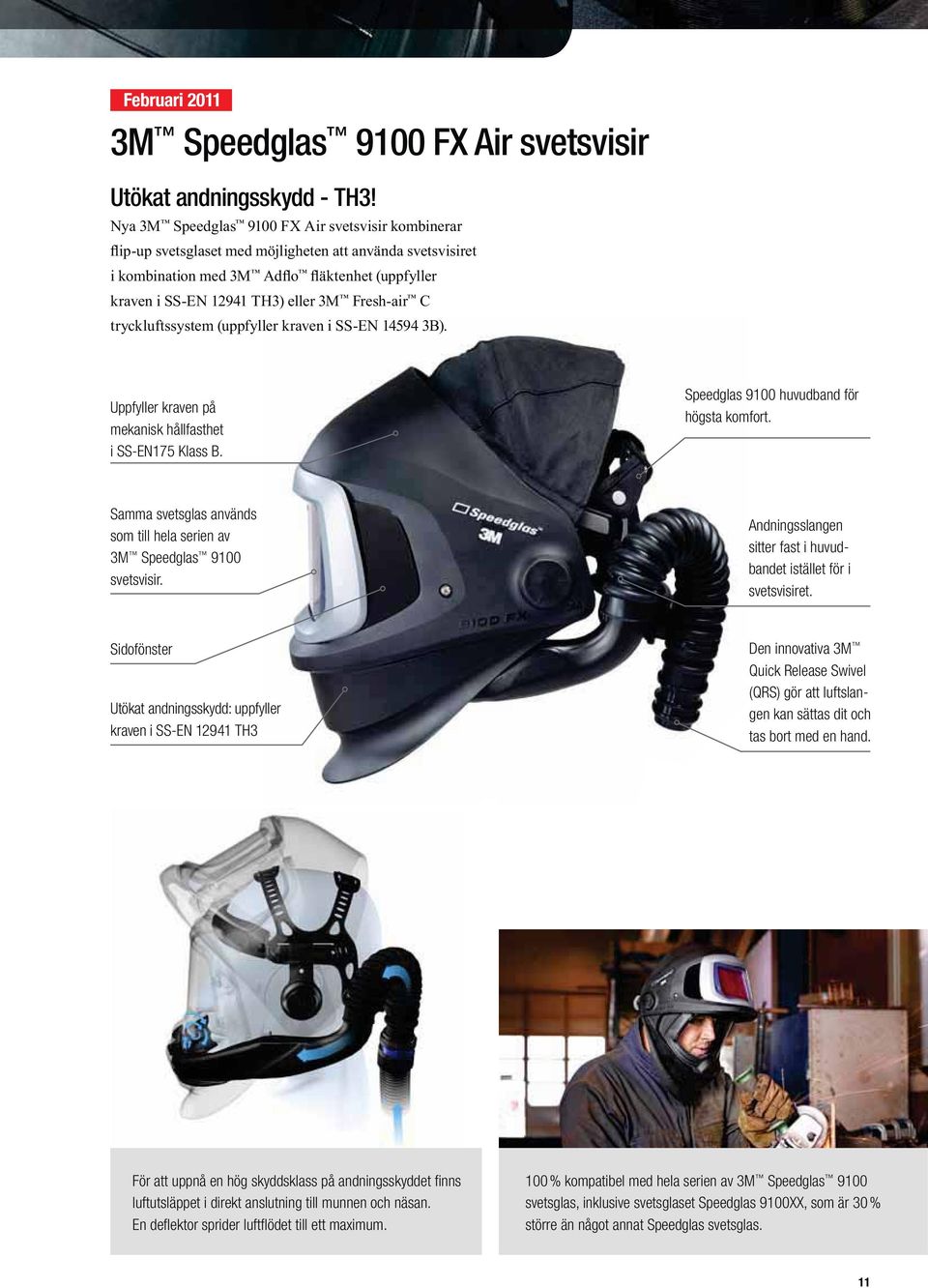 Sidofönster Utökat andningsskydd: uppfyller kraven i SS-EN 12941 TH3 Den innovativa 3M Quick Release Swivel (QRS) gör att luftslangen kan sättas dit och tas bort med en hand.
