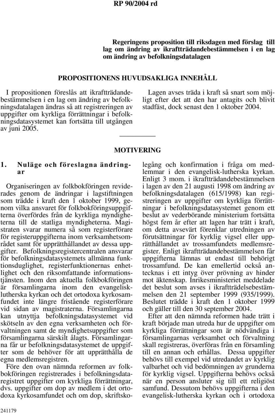 fortsätta till utgången av juni 2005. MOTIVERING Lagen avses träda i kraft så snart som möjligt efter det att den har antagits och blivit stadfäst, dock senast den 1 