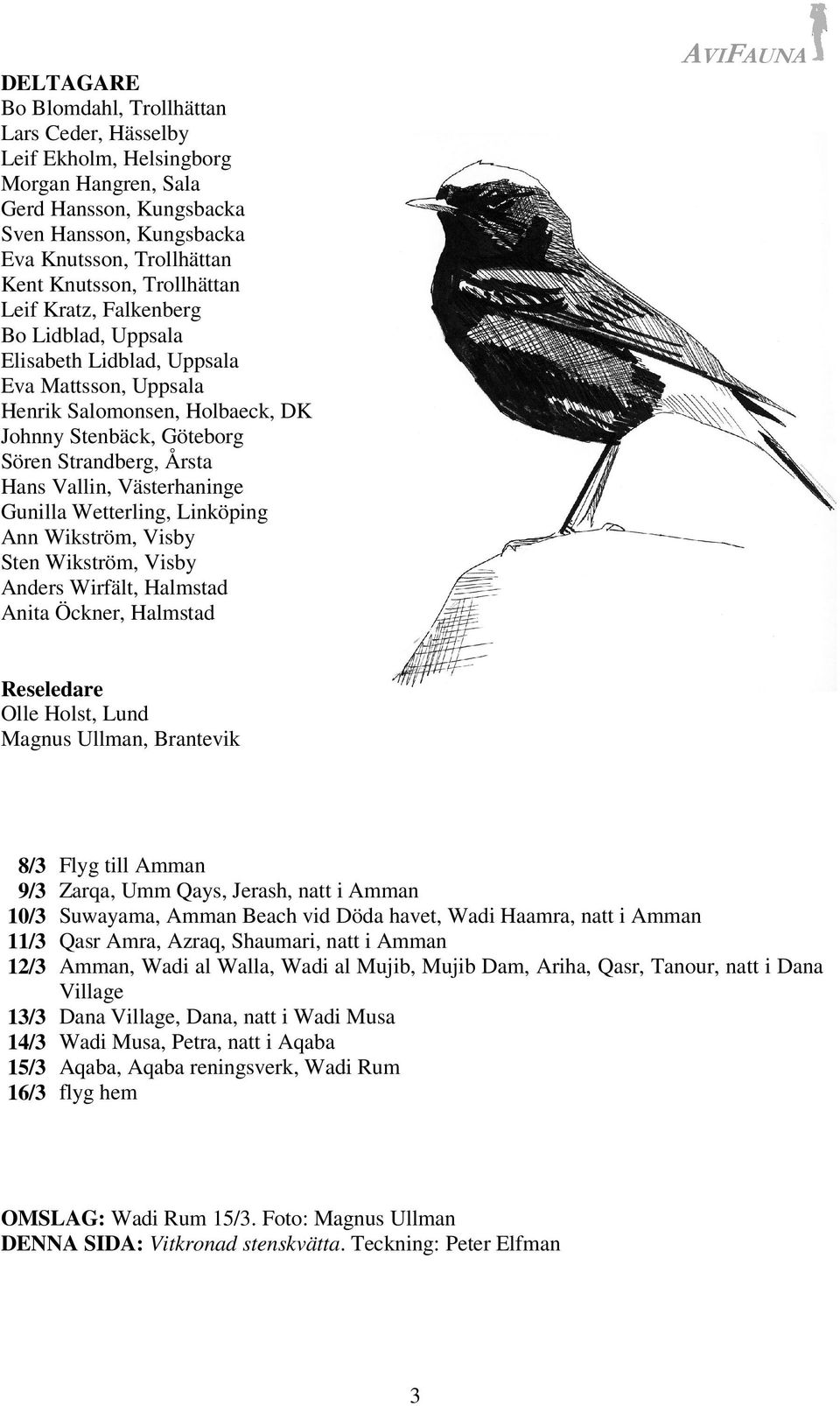 Västerhaninge Gunilla Wetterling, Linköping Ann Wikström, Visby Sten Wikström, Visby Anders Wirfält, Halmstad Anita Öckner, Halmstad AVIFAUNA Reseledare Olle Holst, Lund Magnus Ullman, Brantevik 8/3
