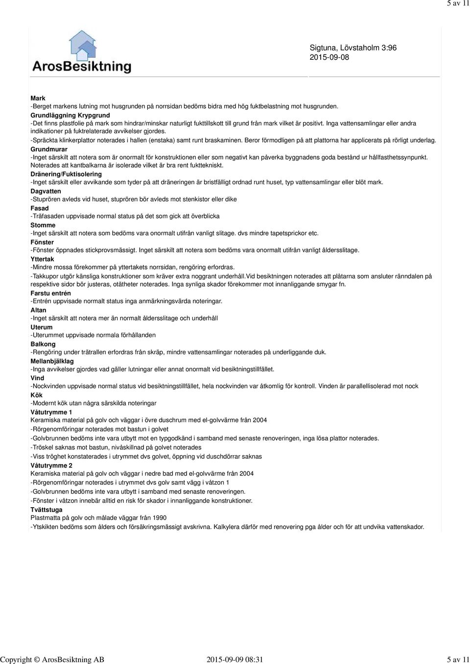 Inga vattensamlingar eller andra indikationer på fuktrelaterade avvikelser gjordes. -Spräckta klinkerplattor noterades i hallen (enstaka) samt runt braskaminen.