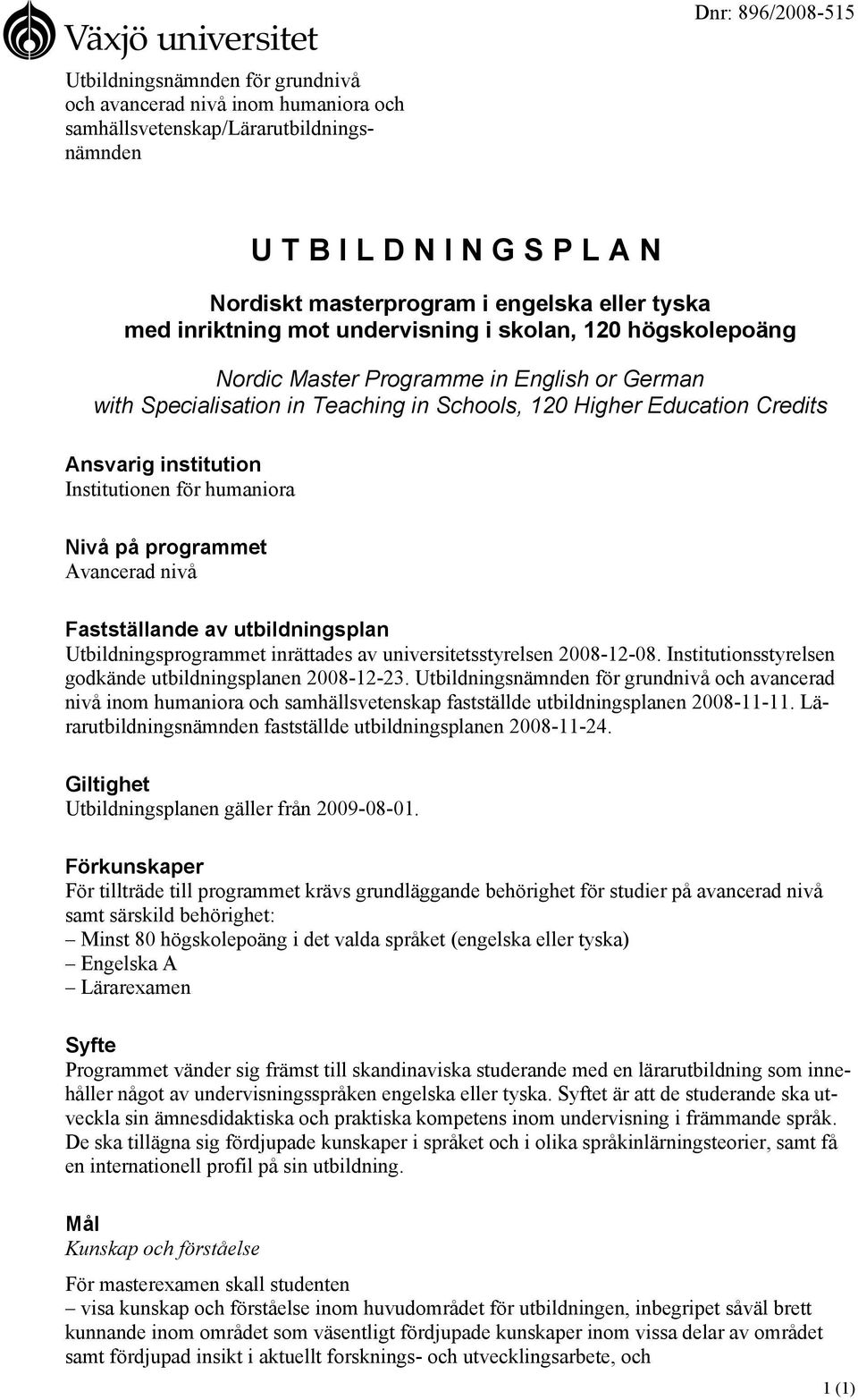 institution Institutionen för humaniora Nivå på programmet Avancerad nivå Fastställande av utbildningsplan Utbildningsprogrammet inrättades av universitetsstyrelsen 2008-12-08.