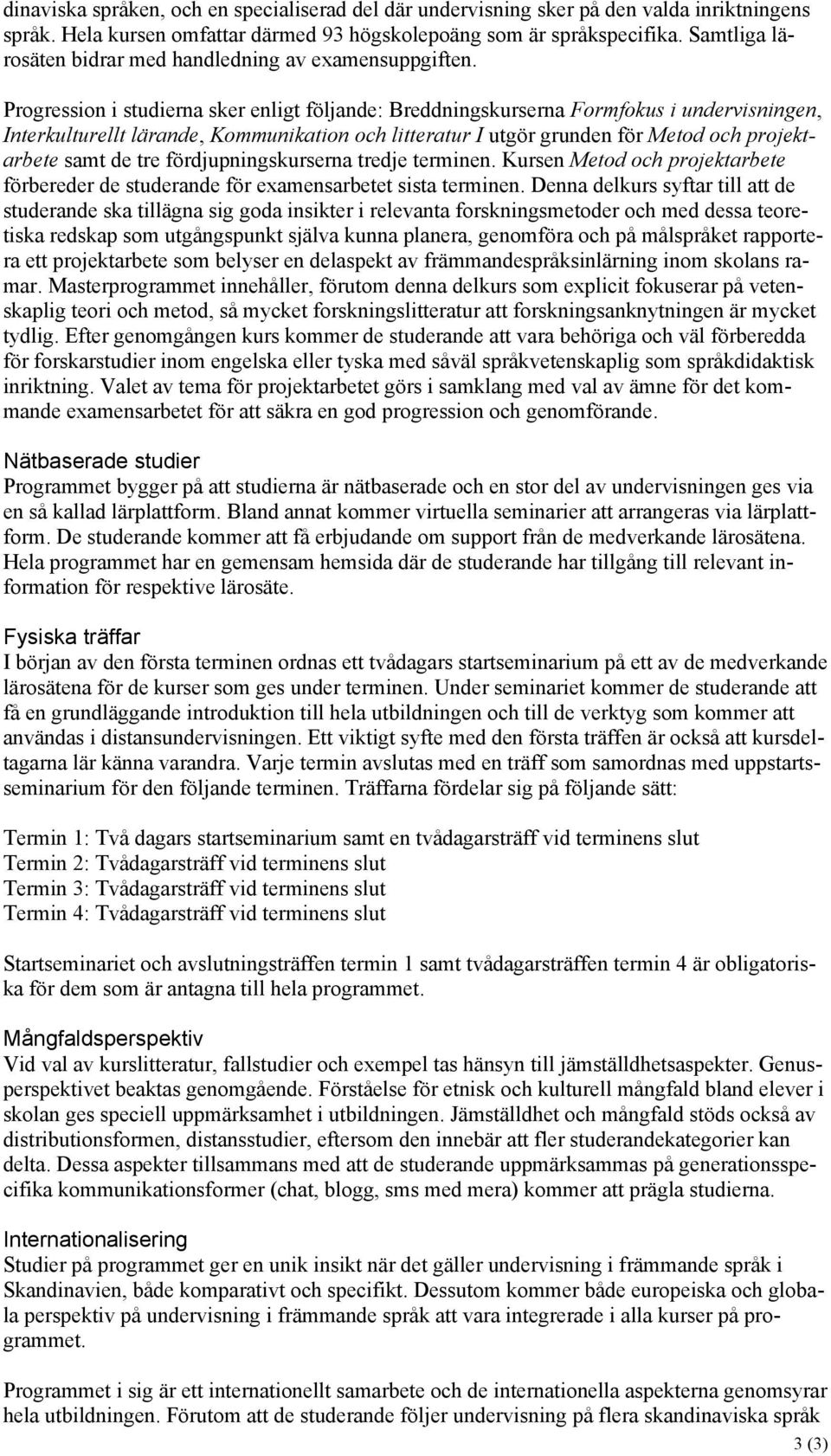 Progression i studierna sker enligt följande: Breddningskurserna Formfokus i undervisningen, Interkulturellt lärande, Kommunikation och litteratur I utgör grunden för Metod och projektarbete samt de