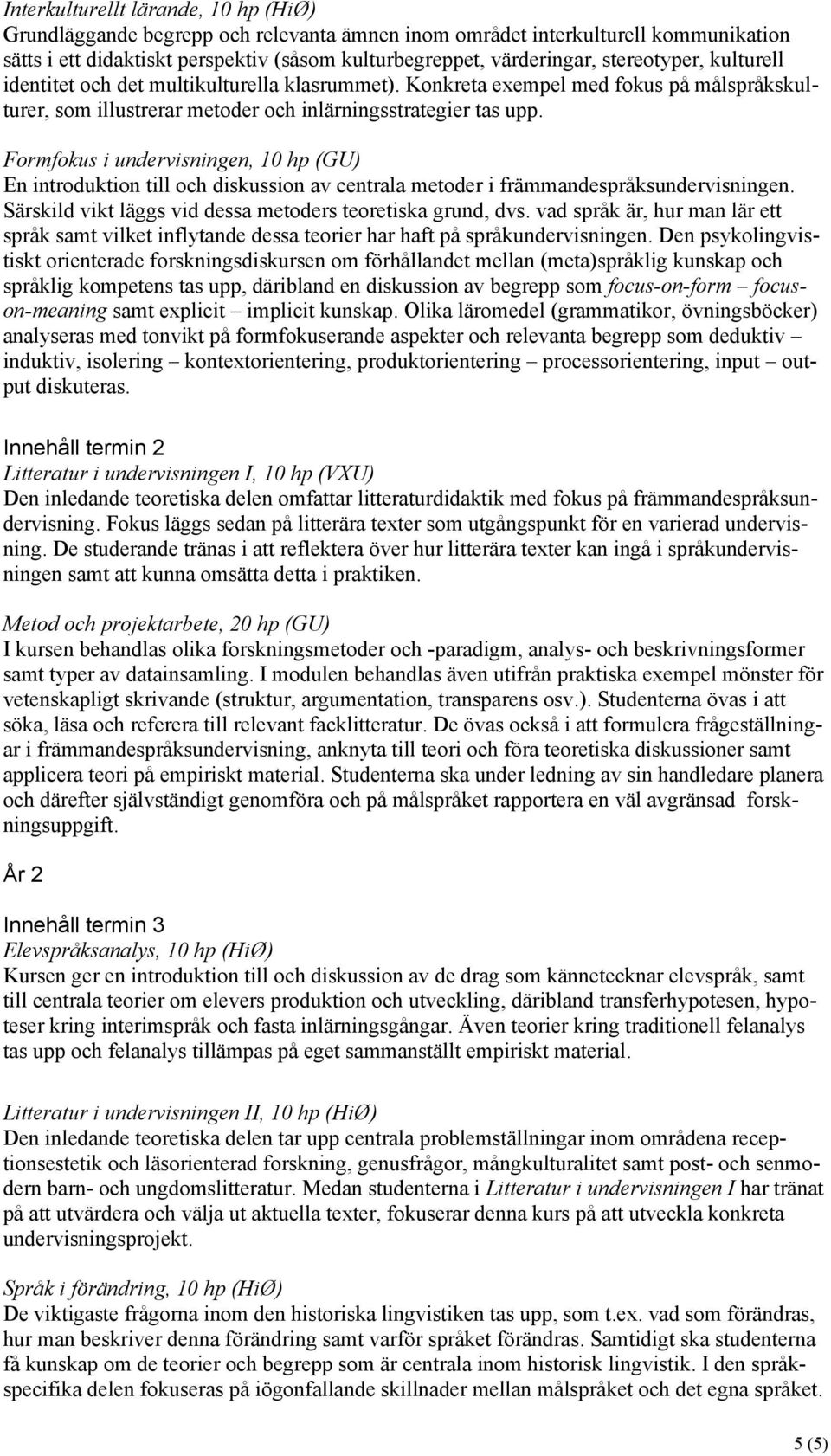 Formfokus i undervisningen, 10 hp (GU) En introduktion till och diskussion av centrala metoder i främmandespråksundervisningen. Särskild vikt läggs vid dessa metoders teoretiska grund, dvs.