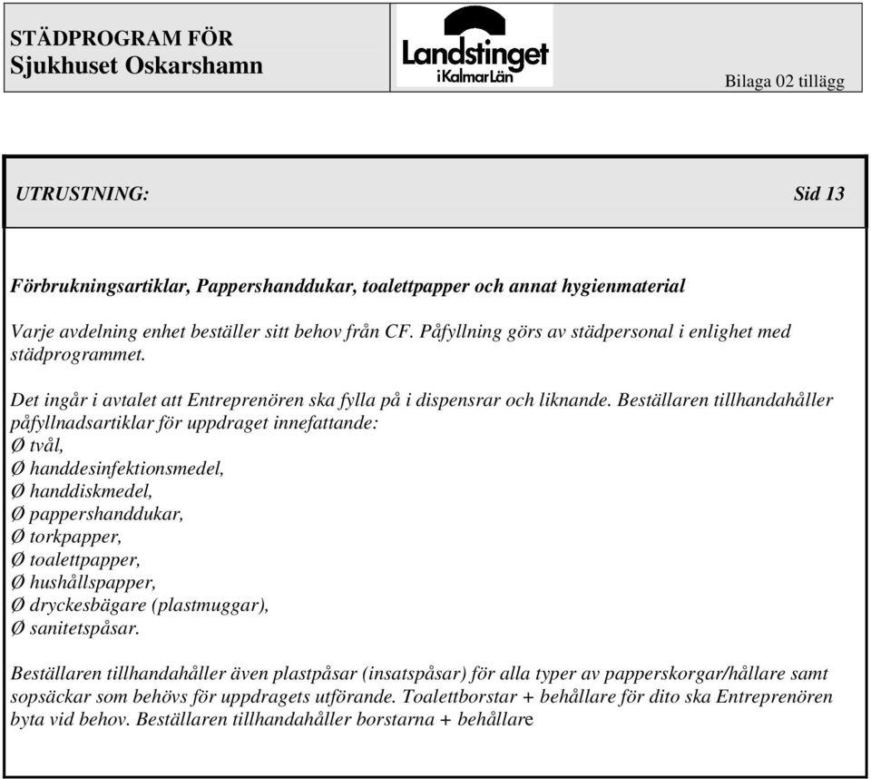 Beställaren tillhandahåller påfyllnadsartiklar för uppdraget innefattande: Ø tvål, Ø handdesinfektionsmedel, Ø handdiskmedel, Ø pappershanddukar, Ø torkpapper, Ø toalettpapper, Ø hushållspapper, Ø