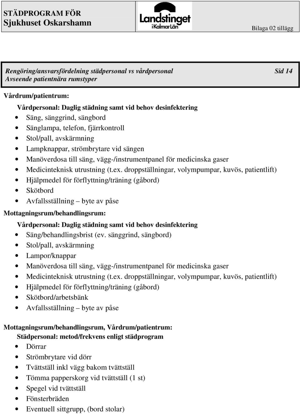 ex. droppställningar, volympumpar, kuvös, patientlift) Hjälpmedel för förflyttning/träning (gåbord) Skötbord Avfallsställning byte av påse Mottagningsrum/behandlingsrum: Vårdpersonal: Daglig städning