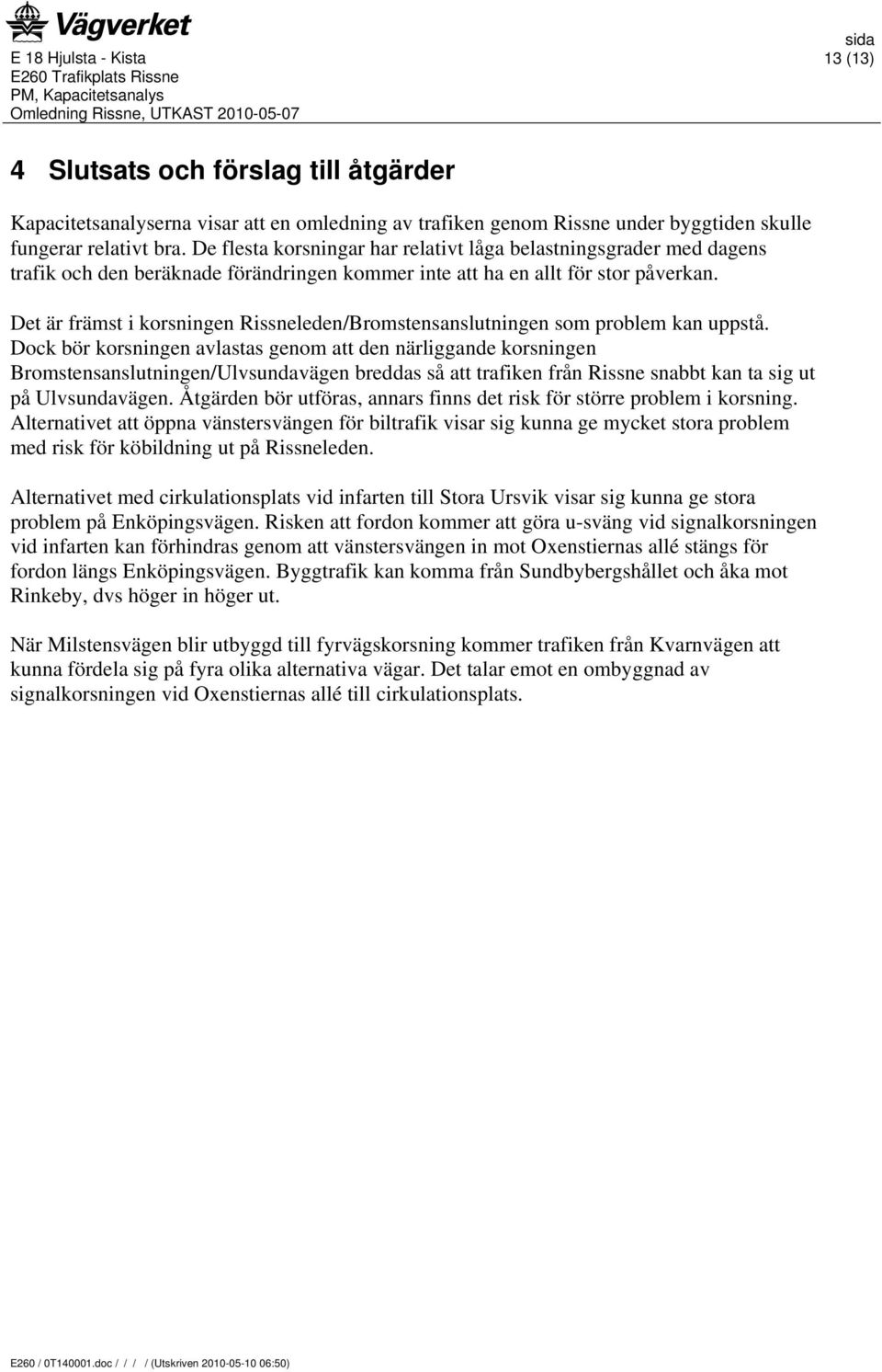 Det är främst i korsningen Rissneleden/Bromstensanslutningen som problem kan uppstå.