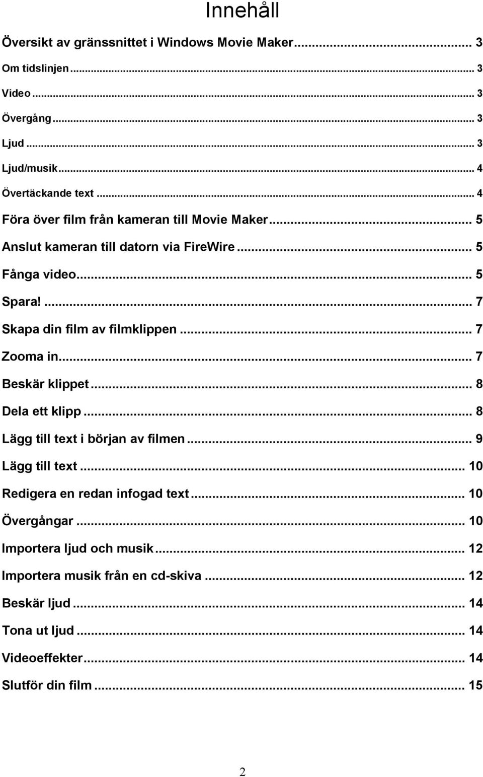 .. 7 Zooma in... 7 Beskär klippet... 8 Dela ett klipp... 8 Lägg till text i början av filmen... 9 Lägg till text... 10 Redigera en redan infogad text.