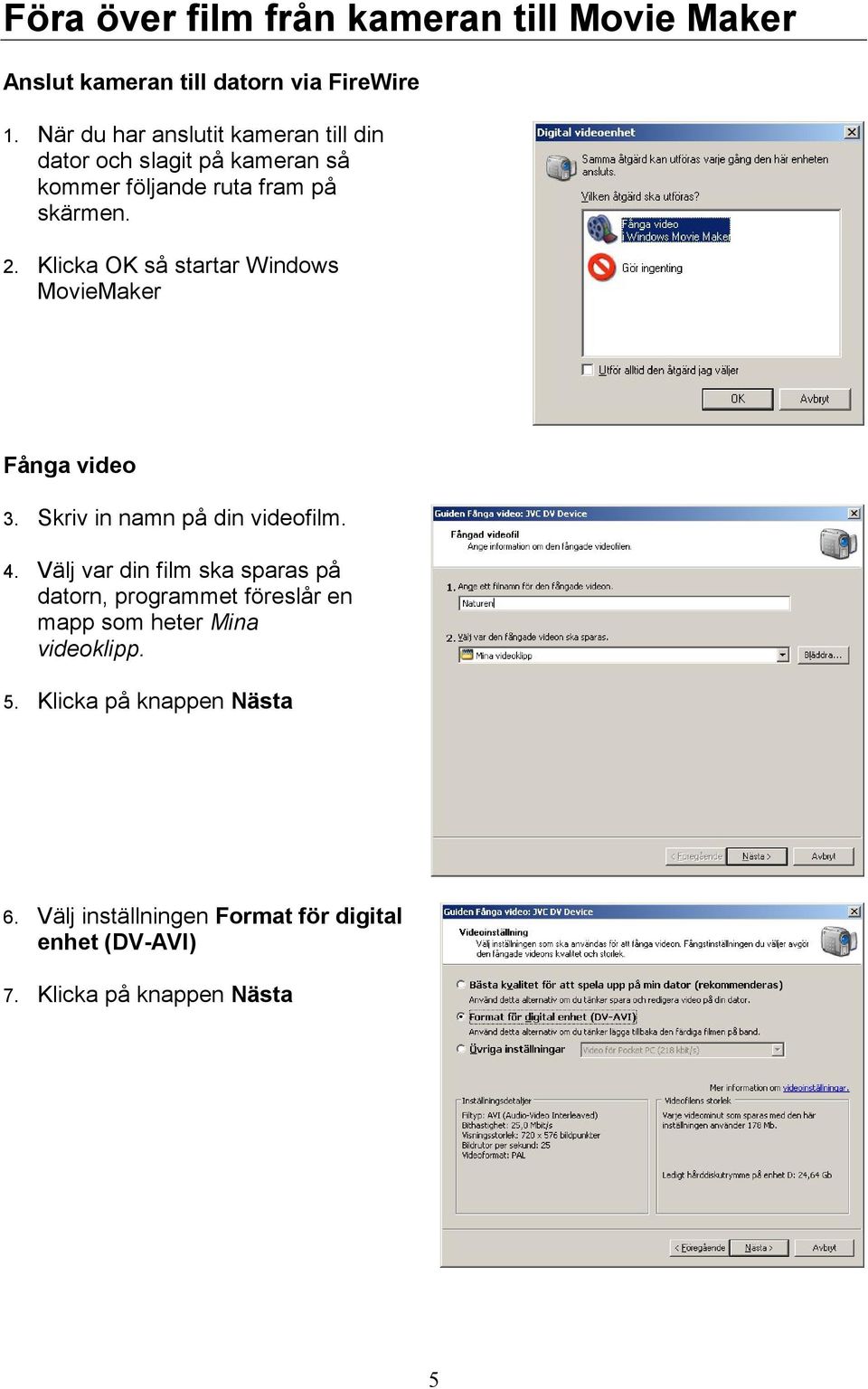 Klicka OK så startar Windows MovieMaker Fånga video 3. Skriv in namn på din videofilm. 4.