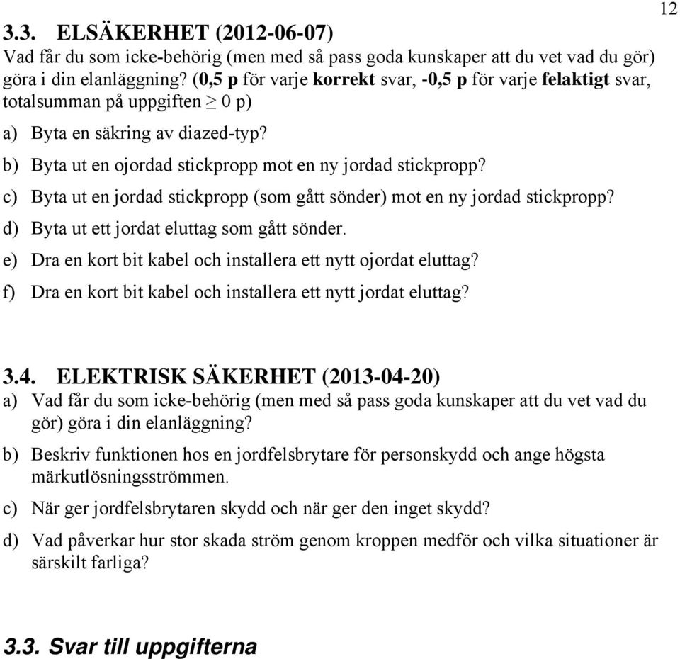 c) Byta ut en jordad stickpropp (som gått sönder) mot en ny jordad stickpropp? d) Byta ut ett jordat eluttag som gått sönder. e) Dra en kort bit kabel och installera ett nytt ojordat eluttag?