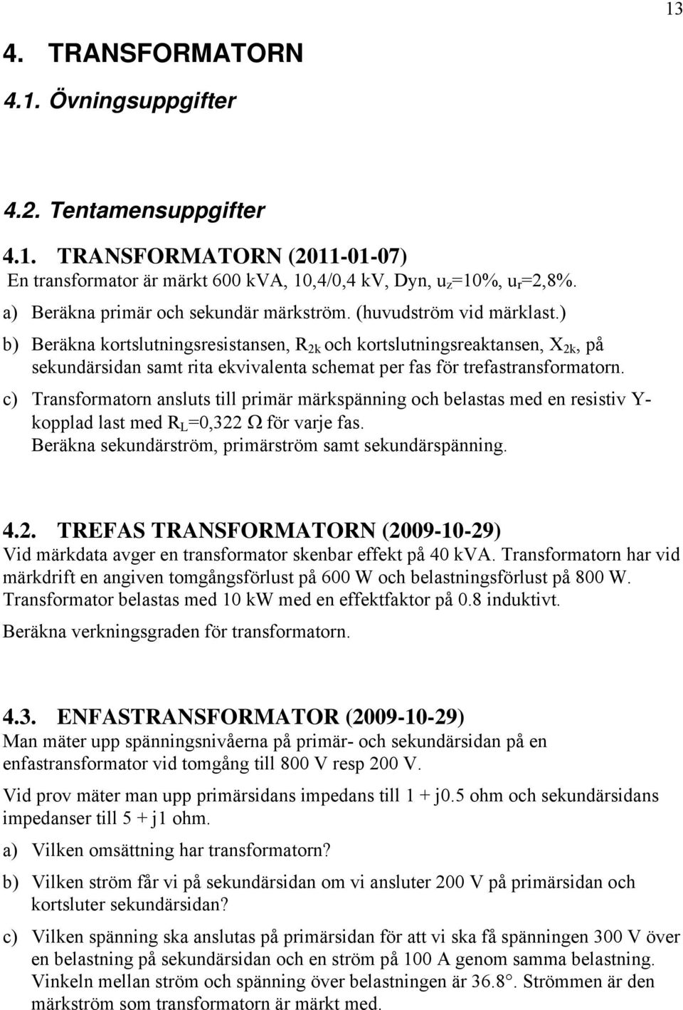 ) b) Beräkna kortslutningsresistansen, R 2k och kortslutningsreaktansen, X 2k, på sekundärsidan samt rita ekvivalenta schemat per fas för trefastransformatorn.