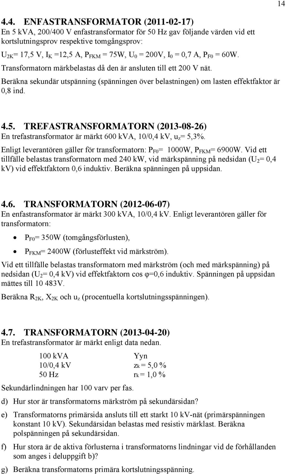 14 4.5. TREFASTRANSFORMATORN (2013-08-26) En trefastransformator är märkt 600 kva, 10/0,4 kv, u z = 5,3%. Enligt leverantören gäller för transformatorn: P F0 = 1000W, P FKM = 6900W.