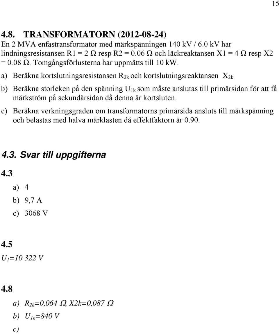 b) Beräkna storleken på den spänning U 1k som måste anslutas till primärsidan för att få märkström på sekundärsidan då denna är kortsluten.