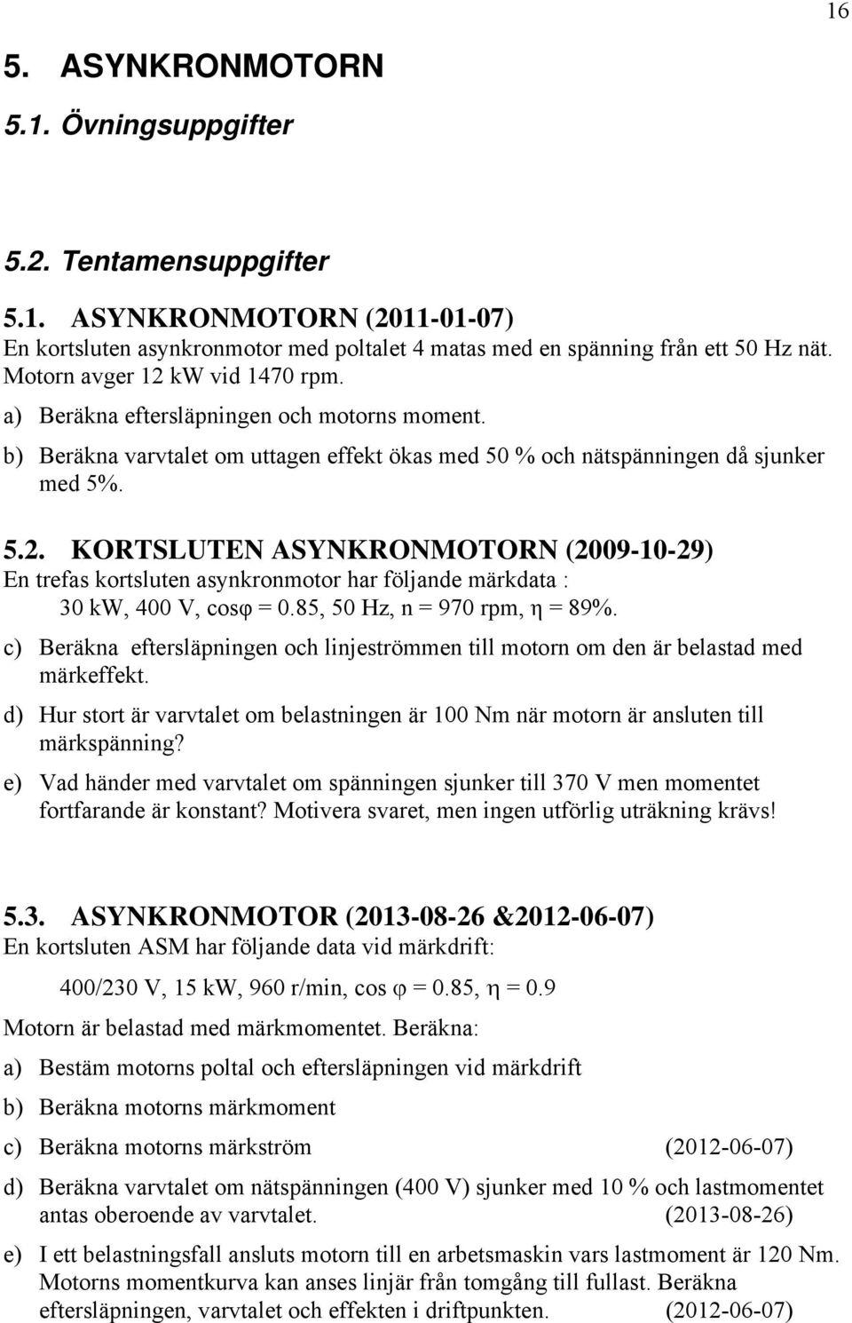 85, 50 Hz, n = 970 rpm, η = 89%. c) Beräkna eftersläpningen och linjeströmmen till motorn om den är belastad med märkeffekt.
