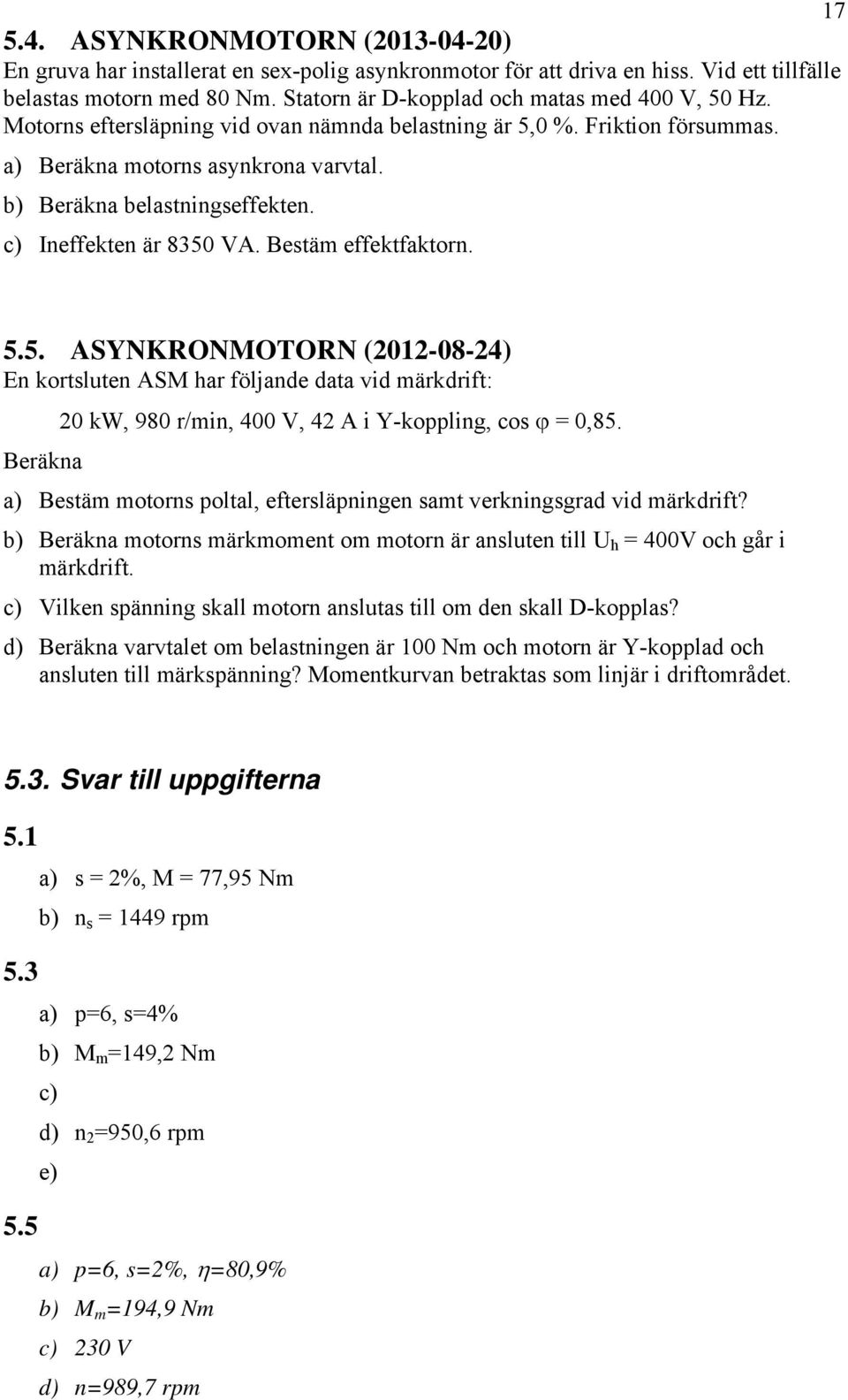 c) Ineffekten är 8350 VA. Bestäm effektfaktorn. 5.5. ASYNKRONMOTORN (2012-08-24) En kortsluten ASM har följande data vid märkdrift: 20 kw, 980 r/min, 400 V, 42 A i Y-koppling, cos = 0,85.