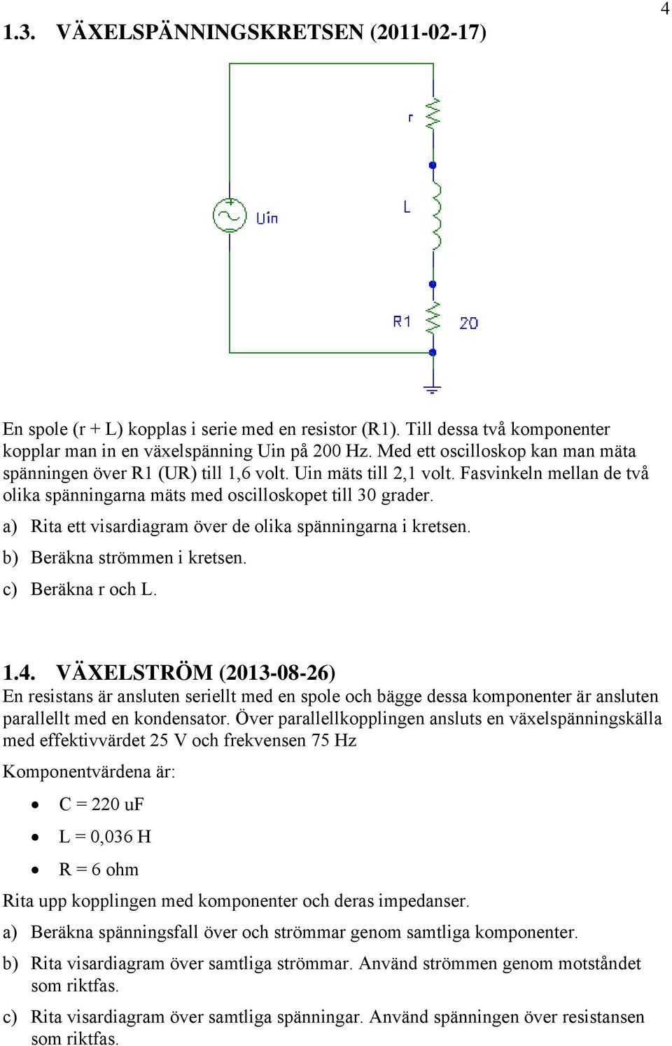 a) Rita ett visardiagram över de olika spänningarna i kretsen. b) Beräkna strömmen i kretsen. c) Beräkna r och L. 1.4.
