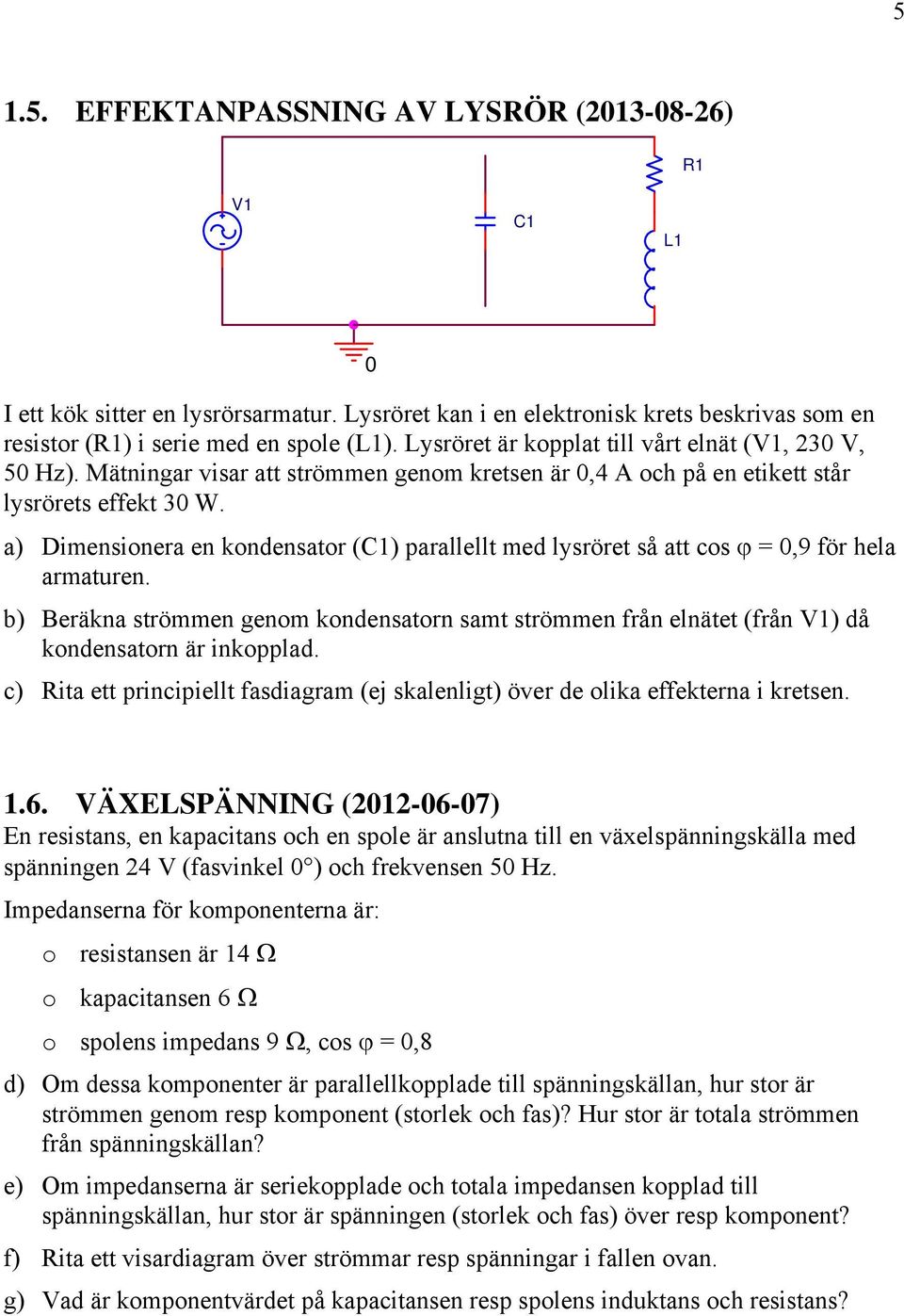 a) Dimensionera en kondensator (C1) parallellt med lysröret så att cos = 0,9 för hela armaturen.