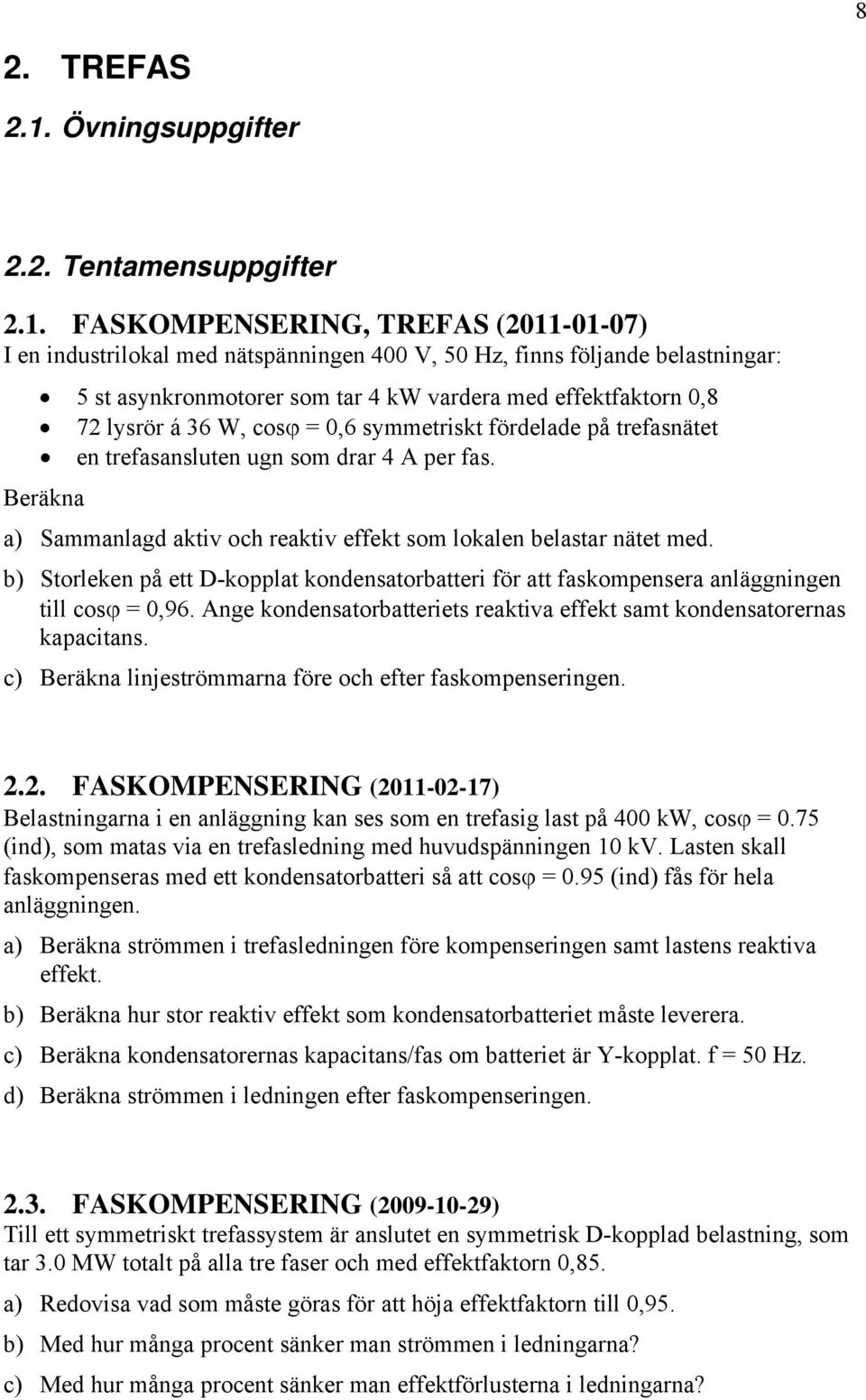 FASKOMPENSERING, TREFAS (2011-01-07) I en industrilokal med nätspänningen 400 V, 50 Hz, finns följande belastningar: 5 st asynkronmotorer som tar 4 kw vardera med effektfaktorn 0,8 72 lysrör á 36 W,