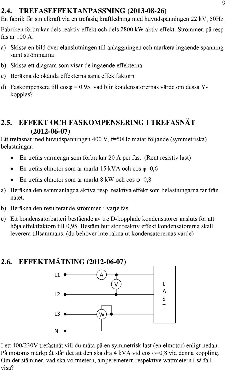 c) Beräkna de okända effekterna samt effektfaktorn. d) Faskompensera till cos = 0,95,