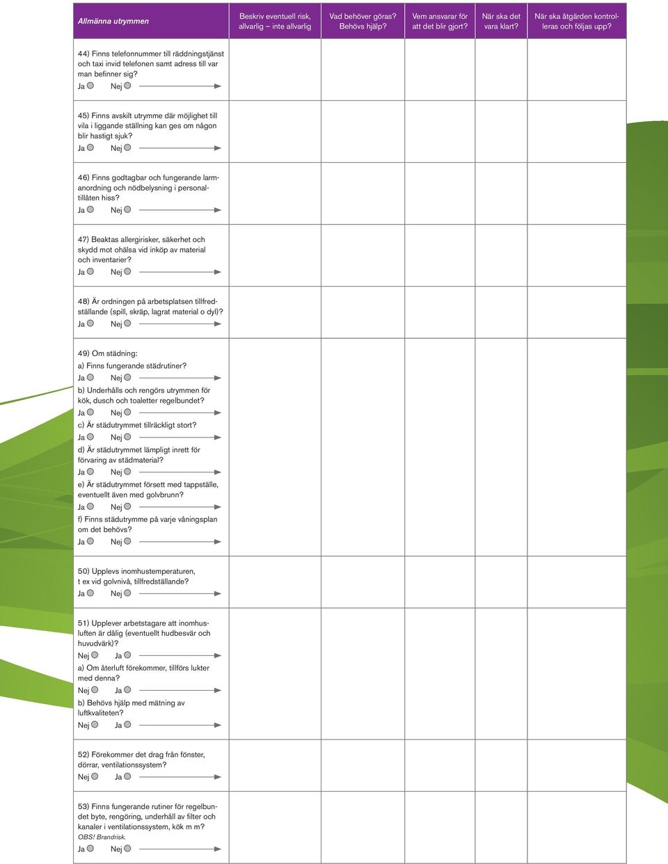 47) Beaktas allergirisker, säkerhet och skydd mot ohälsa vid inköp av material och inventarier? 48) Är ordningen på arbetsplatsen tillfredställande (spill, skräp, lagrat material o dyl)?