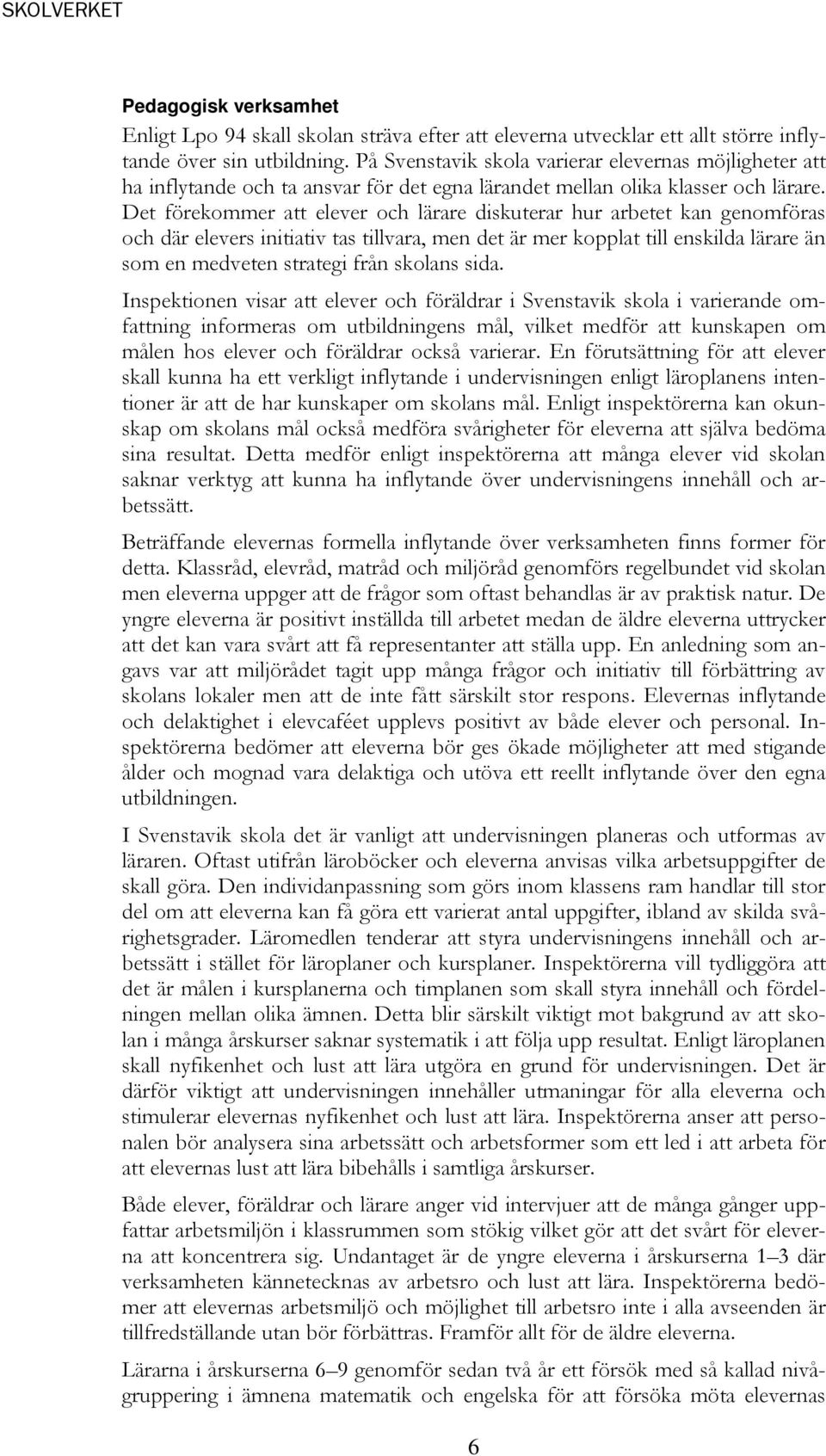 Det förekommer att elever och lärare diskuterar hur arbetet kan genomföras och där elevers initiativ tas tillvara, men det är mer kopplat till enskilda lärare än som en medveten strategi från skolans