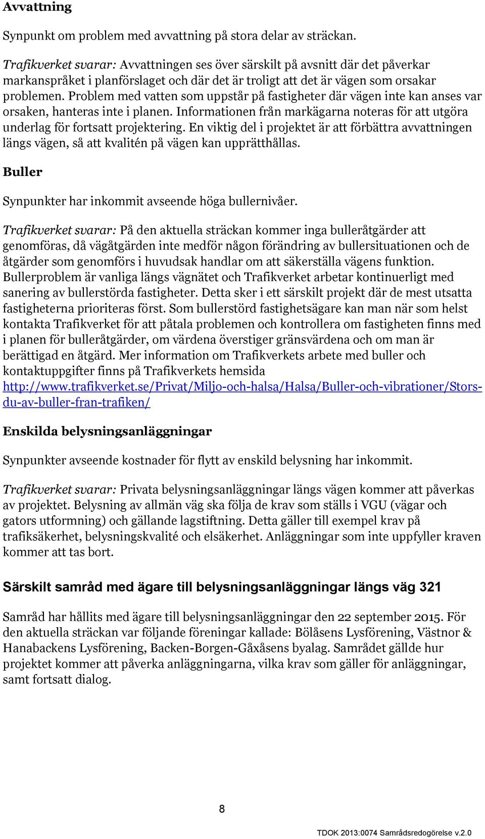 Problem med vatten som uppstår på fastigheter där vägen inte kan anses var orsaken, hanteras inte i planen. Informationen från markägarna noteras för att utgöra underlag för fortsatt projektering.