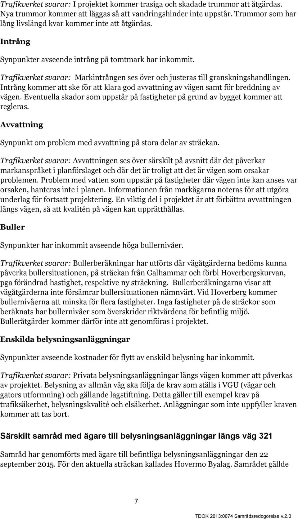 Trafikverket svarar: Markintrången ses över och justeras till granskningshandlingen. Intrång kommer att ske för att klara god avvattning av vägen samt för breddning av vägen.