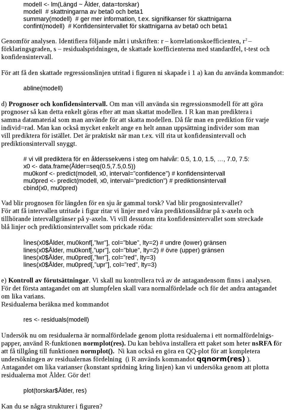 Identifiera följande mått i utskriften: r korrelationskoefficienten, r 2 förklaringsgraden, s residualspridningen, de skattade koefficienterna med standardfel, t-test och konfidensintervall.