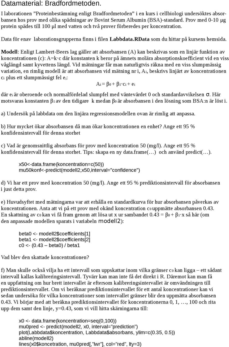 Prov med 0-10 μg protein spädes till 100 μl med vatten och två prover förberedes per koncentration. Data för enav laborationsgrupperna finns i filen Labbdata.RData som du hittar på kursens hemsida.