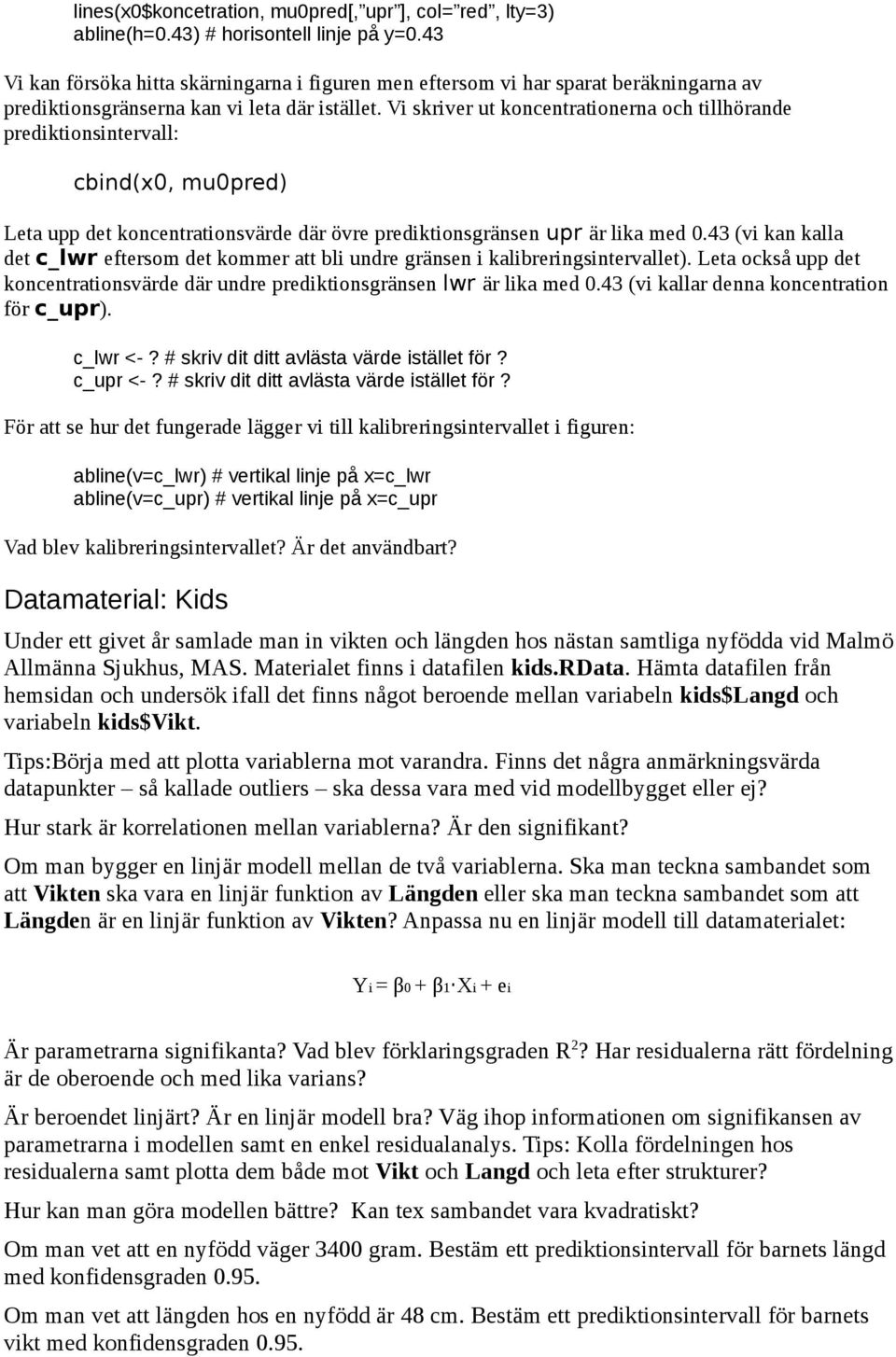 Vi skriver ut koncentrationerna och tillhörande prediktionsintervall: cbind(x0, mu0pred) Leta upp det koncentrationsvärde där övre prediktionsgränsen upr är lika med 0.