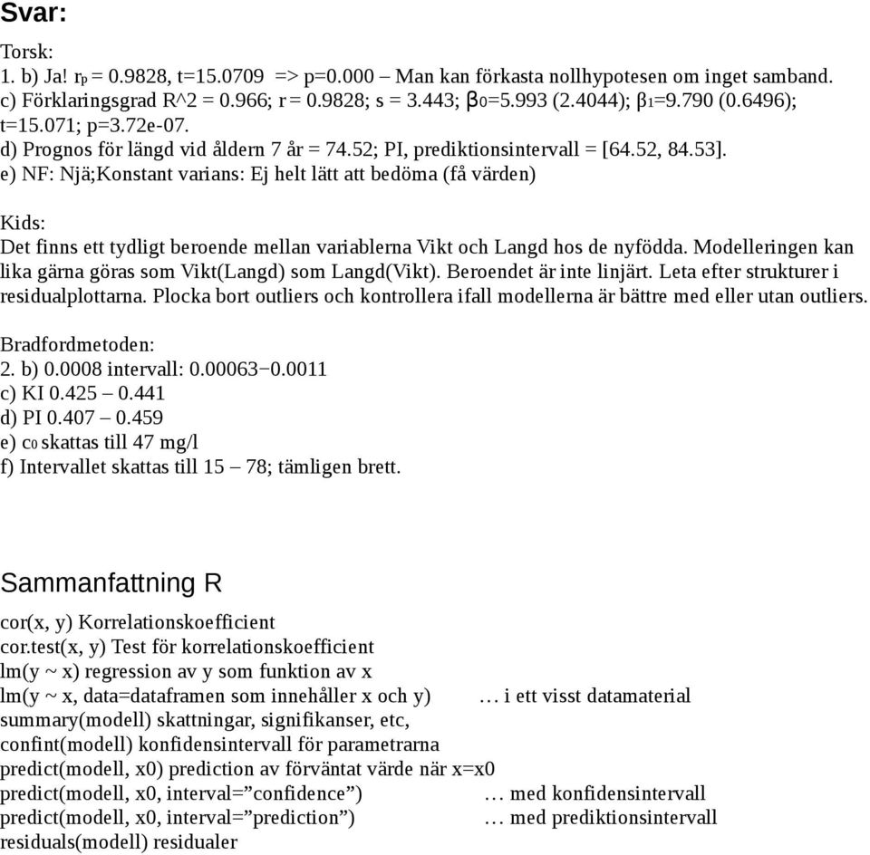 e) NF: Njä;Konstant varians: Ej helt lätt att bedöma (få värden) Kids: Det finns ett tydligt beroende mellan variablerna Vikt och Langd hos de nyfödda.