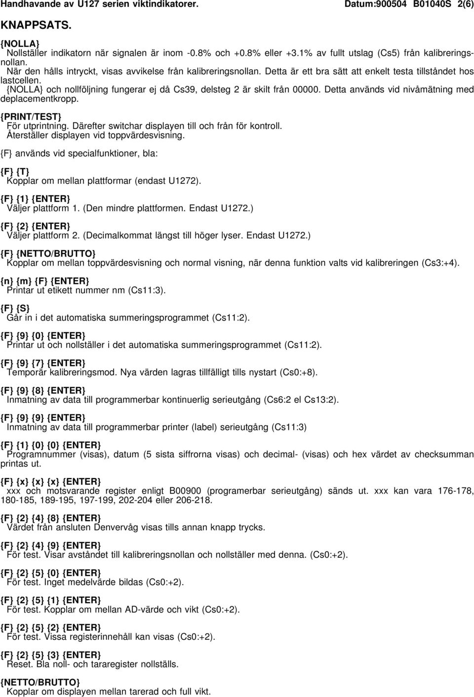 {NOLLA} och nollföljning fungerar ej då Cs39, delsteg 2 är skilt från 00000. Detta används vid nivåmätning med deplacementkropp. {PRINT/TEST} För utprintning.