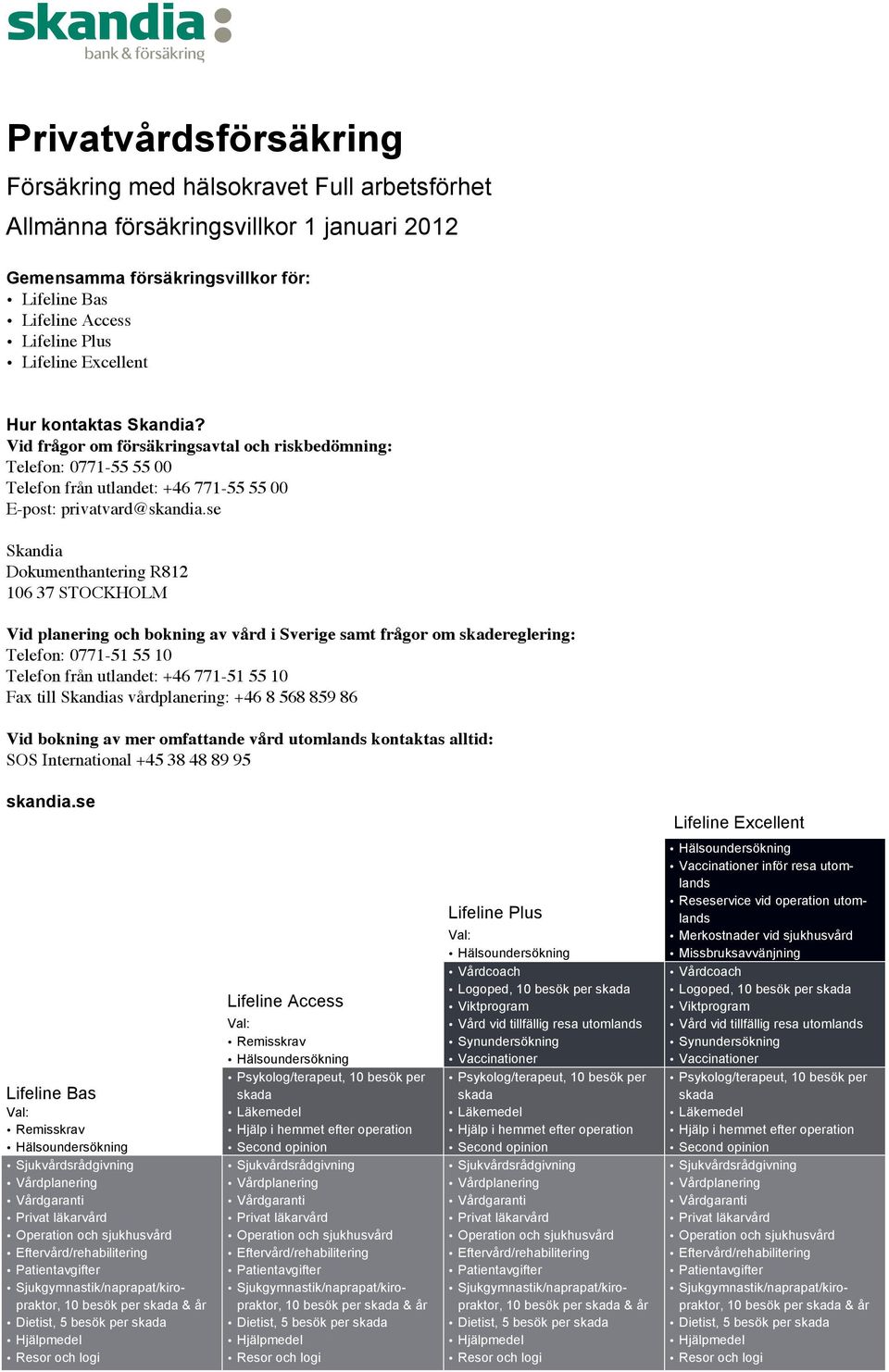 se Skandia Dokumenthantering R812 106 37 STOCKHOLM Vid planering och bokning av vård i Sverige samt frågor om skadereglering: Telefon: 0771-51 55 10 Telefon från utlandet: +46 771-51 55 10 Fax till