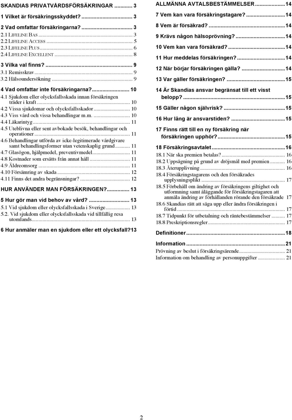 1 Sjukdom eller olycksfallsskada innan försäkringen träder i kraft... 10 4.2 Vissa sjukdomar och olycksfallsskador... 10 4.3 Viss vård och vissa behandlingar m.m.... 10 4.4 Läkarintyg... 11 4.