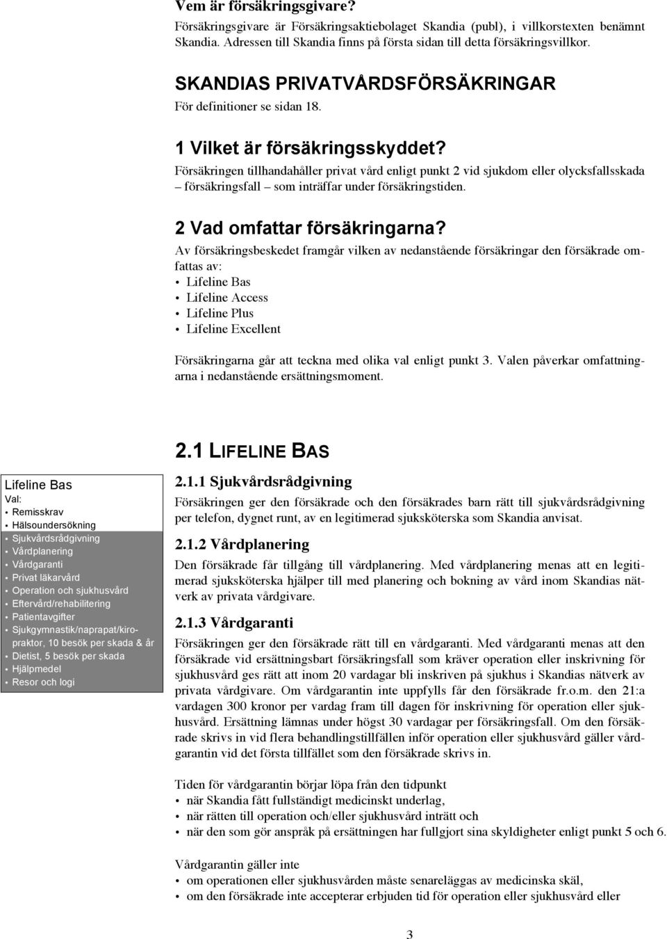 Försäkringen tillhandahåller privat vård enligt punkt 2 vid sjukdom eller olycksfallsskada försäkringsfall som inträffar under försäkringstiden. 2 Vad omfattar försäkringarna?