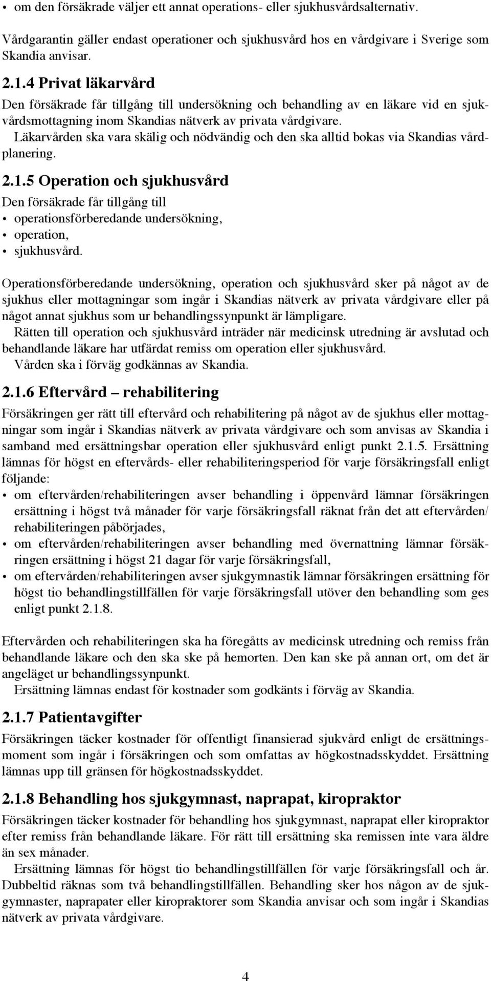 Läkarvården ska vara skälig och nödvändig och den ska alltid bokas via Skandias vårdplanering. 2.1.