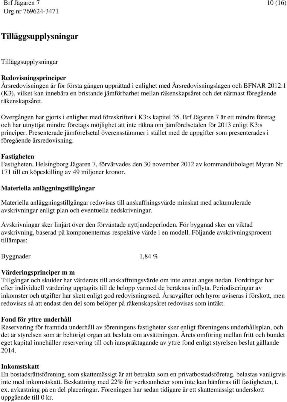 Brf Jägaren 7 är ett mindre företag och har utnyttjat mindre företags möjlighet att inte räkna om jämförelsetalen för 2013 enligt K3:s principer.