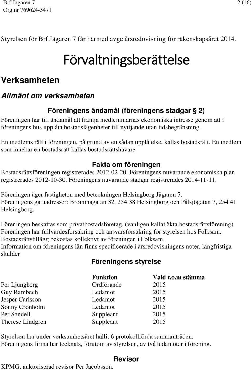 hus upplåta bostadslägenheter till nyttjande utan tidsbegränsning. En medlems rätt i föreningen, på grund av en sådan upplåtelse, kallas bostadsrätt.