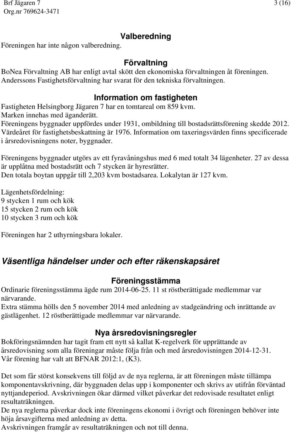 Föreningens byggnader uppfördes under 1931, ombildning till bostadsrättsförening skedde 2012. Värdeåret för fastighetsbeskattning är 1976.