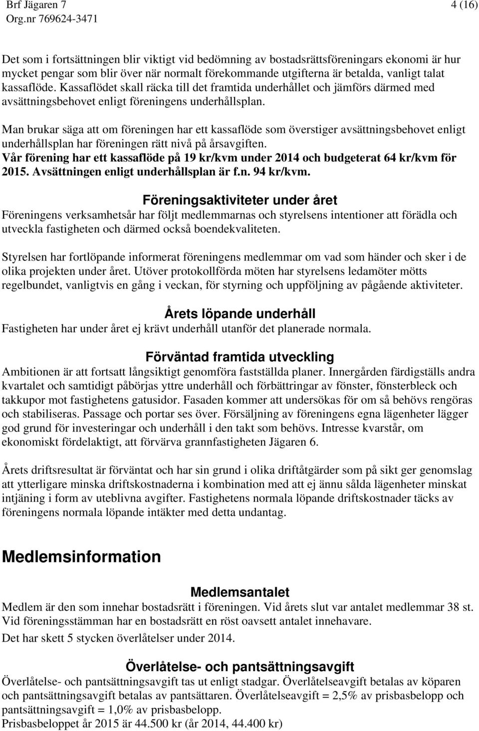 Man brukar säga att om föreningen har ett kassaflöde som överstiger avsättningsbehovet enligt underhållsplan har föreningen rätt nivå på årsavgiften.
