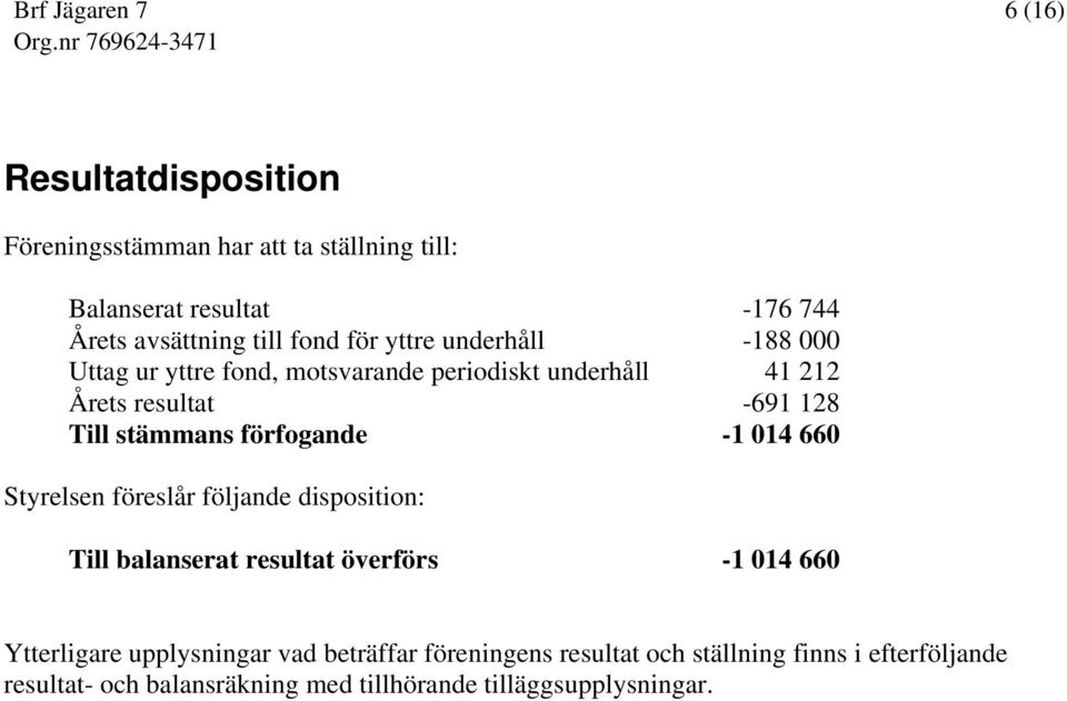 förfogande -1 014 660 Styrelsen föreslår följande disposition: Till balanserat resultat överförs -1 014 660 Ytterligare