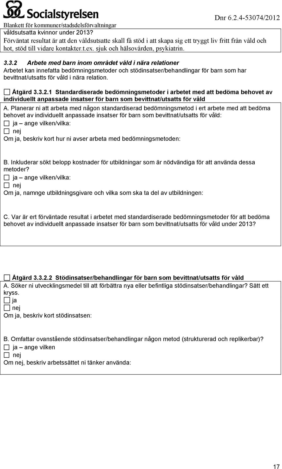 3.2 Arbete med barn inom området våld i nära relationer Arbetet kan innefatta bedömningsmetoder och stödinsatser/behandlingar för barn som har bevittnat/utsatts för våld i nära relation. Åtgärd 3.3.2.1 Standardiserade bedömningsmetoder i arbetet med att bedöma behovet av individuellt anpassade insatser för barn som bevittnat/utsatts för våld A.