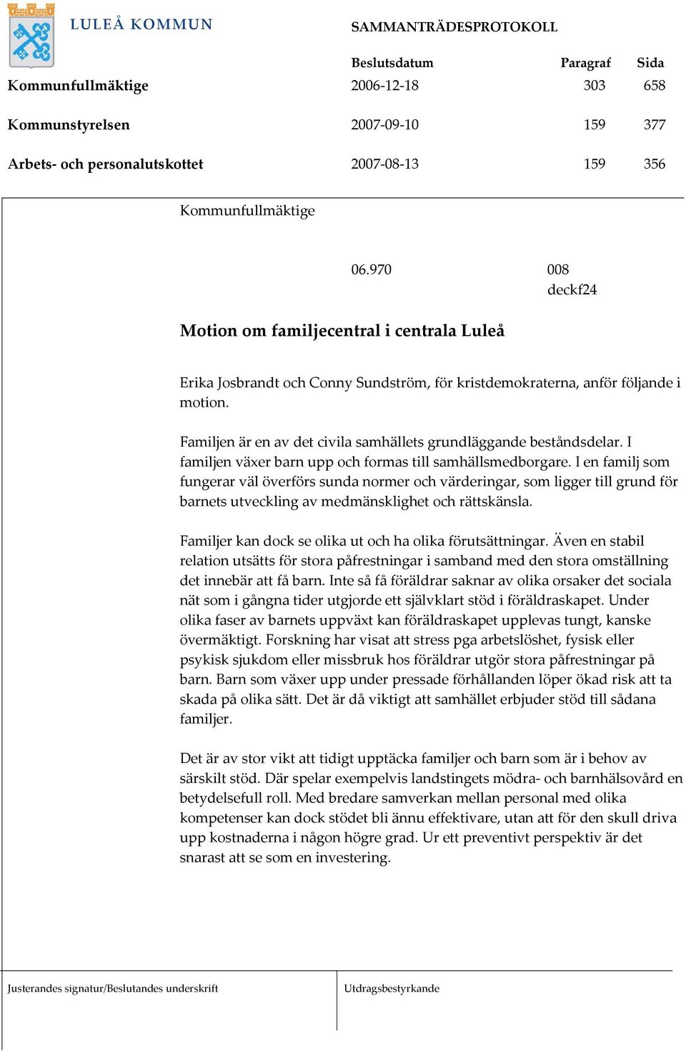 Familjen är en av det civila samhällets grundläggande beståndsdelar. I familjen växer barn upp och formas till samhällsmedborgare.