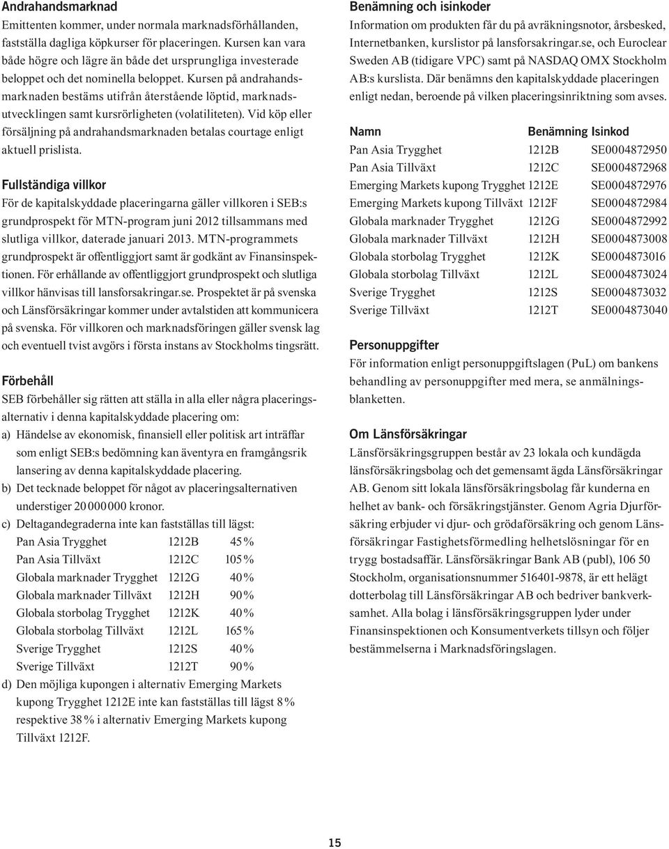 Kursen på andrahandsmarknaden bestäms utifrån återstående löptid, marknadsutvecklingen samt kursrörligheten (volatiliteten).