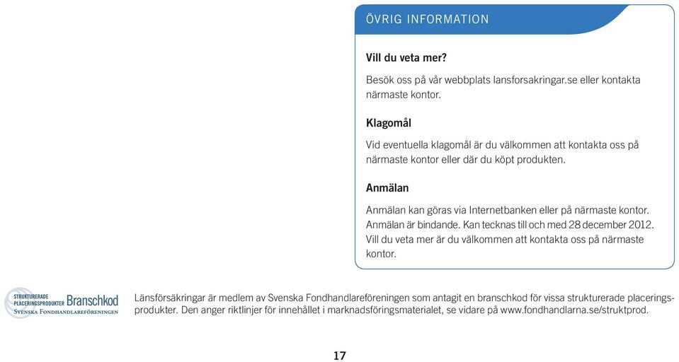 Anmälan Anmälan kan göras via Internetbanken eller på närmaste kontor. Anmälan är bindande. Kan tecknas till och med 28 december 2012.