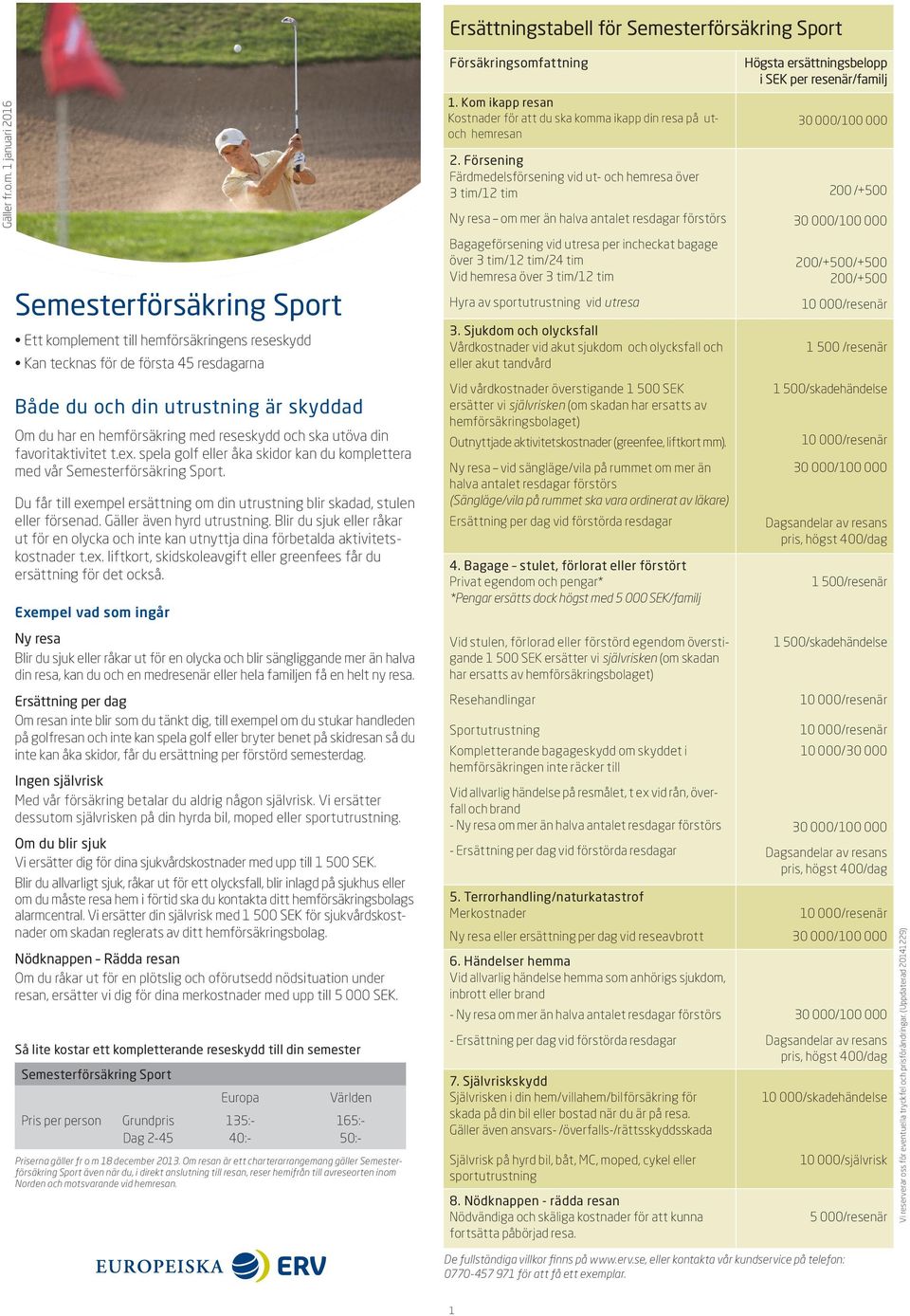 favoritaktivitet t.ex. spela golf eller åka skidor kan du komplettera med vår. Du får till exempel ersättning om din utrustning blir skadad, stulen eller försenad. Gäller även hyrd utrustning.