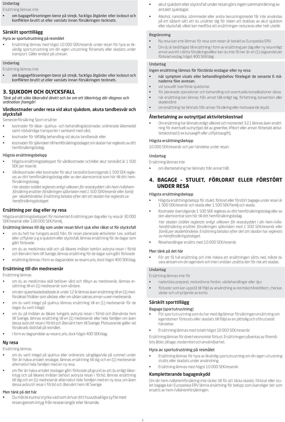 SJUKDOM OCH OLYCKSFALL Tänk på att söka läkarvård direkt och be om ett läkarintyg där diagnos och ordination framgår!